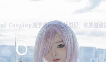 啧,Kitkat Cosplay的学姐cos如梦似幻,浓厚的甜腻气息扑面而来。