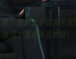 Ligui丽柜 – 新鲜出炉的梓岩美图，裤里丝这个组合简直妙啊！