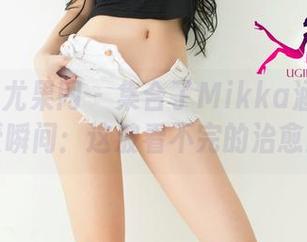 UGirls尤果网 – 集合了Mikka涵涵的可爱瞬间：这波看不完的治愈！