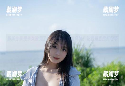 浅安安 最新合集是多久没见了!浅安安的青涩风味,让我想直接打包带走。