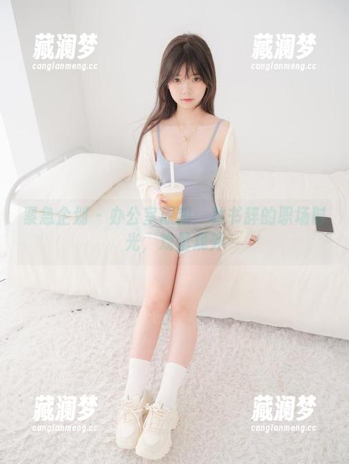 紧急企划 - 办公室原图：林书辞的职场时光，戏里戏外
